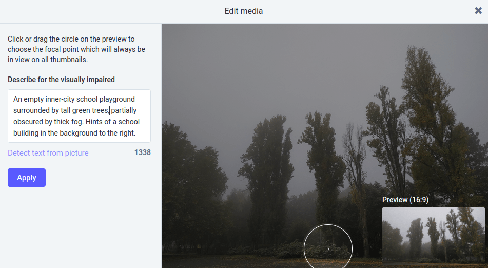 A snapshot of an "edit media" panel from the Mastodon social network, enabling users to add their own alt text to an image. The panel instruction reads: Click or drag the circle on the preview to choose the focal point which will always be in view on all thumbnails. The al text reads: An empty inner-city school playground surrounded by tall green trees, partially obscured by thick fog. Hints of a school building in the background to the right. A preview of the said image can be seen to the right inside the panel.